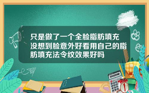 只是做了一个全脸脂肪填充没想到脸意外好看用自己的脂肪填充法令纹效果好吗