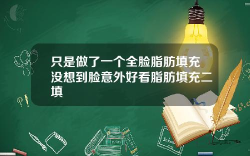 只是做了一个全脸脂肪填充没想到脸意外好看脂肪填充二填