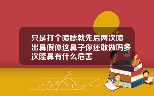 只是打个喷嚏就先后两次喷出鼻假体这鼻子你还敢做吗多次隆鼻有什么危害