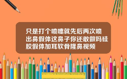 只是打个喷嚏就先后两次喷出鼻假体这鼻子你还敢做吗硅胶假体加耳软骨隆鼻视频