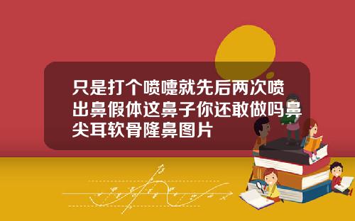 只是打个喷嚏就先后两次喷出鼻假体这鼻子你还敢做吗鼻尖耳软骨隆鼻图片