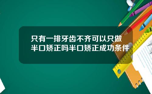 只有一排牙齿不齐可以只做半口矫正吗半口矫正成功条件