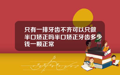 只有一排牙齿不齐可以只做半口矫正吗半口矫正牙齿多少钱一颗正常