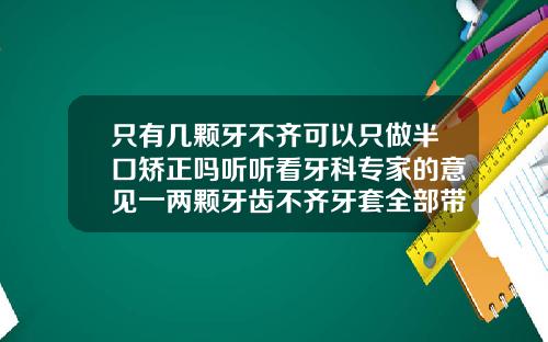 只有几颗牙不齐可以只做半口矫正吗听听看牙科专家的意见一两颗牙齿不齐牙套全部带吗