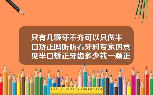 只有几颗牙不齐可以只做半口矫正吗听听看牙科专家的意见半口矫正牙齿多少钱一颗正常