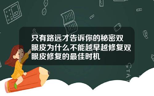 只有路远才告诉你的秘密双眼皮为什么不能越早越修复双眼皮修复的最佳时机