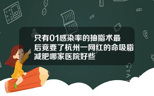 只有01感染率的抽脂术最后竟要了杭州一网红的命吸脂减肥哪家医院好些