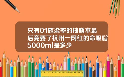 只有01感染率的抽脂术最后竟要了杭州一网红的命吸脂5000ml是多少
