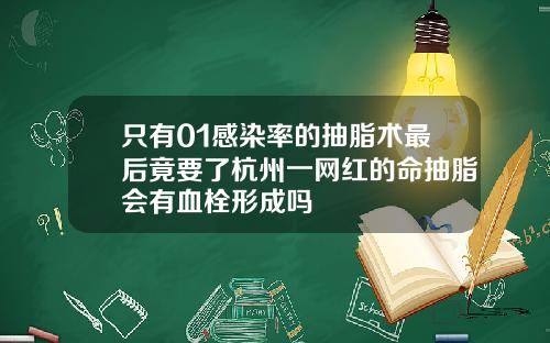 只有01感染率的抽脂术最后竟要了杭州一网红的命抽脂会有血栓形成吗