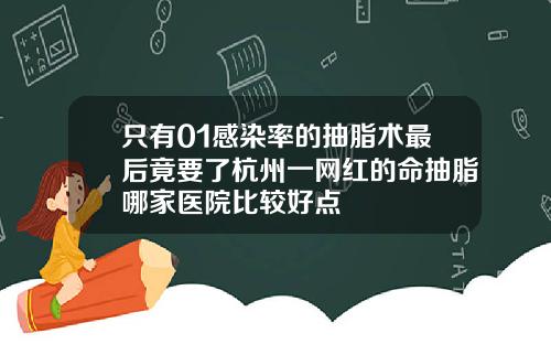 只有01感染率的抽脂术最后竟要了杭州一网红的命抽脂哪家医院比较好点
