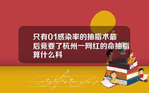 只有01感染率的抽脂术最后竟要了杭州一网红的命抽脂算什么科