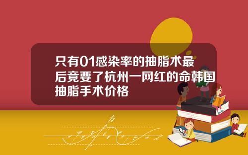 只有01感染率的抽脂术最后竟要了杭州一网红的命韩国抽脂手术价格