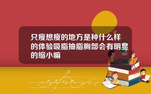 只瘦想瘦的地方是种什么样的体验吸脂抽脂胸部会有明显的缩小嘛