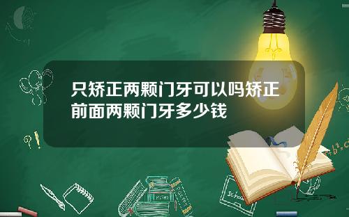只矫正两颗门牙可以吗矫正前面两颗门牙多少钱