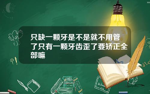 只缺一颗牙是不是就不用管了只有一颗牙齿歪了要矫正全部嘛