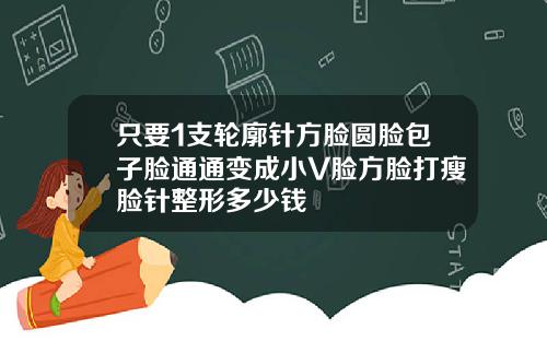 只要1支轮廓针方脸圆脸包子脸通通变成小V脸方脸打瘦脸针整形多少钱