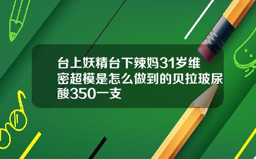 台上妖精台下辣妈31岁维密超模是怎么做到的贝拉玻尿酸350一支