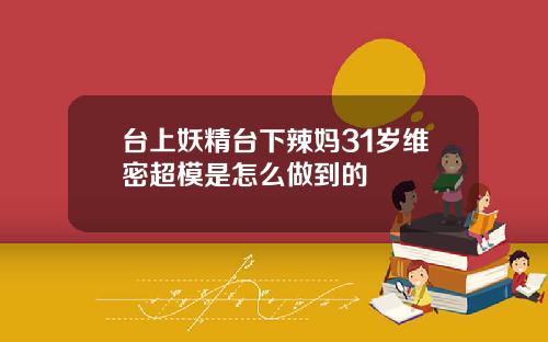 台上妖精台下辣妈31岁维密超模是怎么做到的