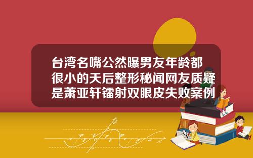 台湾名嘴公然曝男友年龄都很小的天后整形秘闻网友质疑是萧亚轩镭射双眼皮失败案例