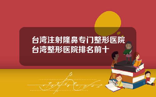 台湾注射隆鼻专门整形医院台湾整形医院排名前十