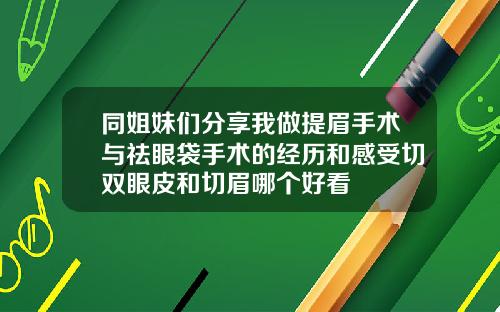 同姐妹们分享我做提眉手术与祛眼袋手术的经历和感受切双眼皮和切眉哪个好看