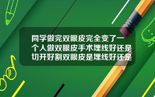 同学做完双眼皮完全变了一个人做双眼皮手术埋线好还是切开好割双眼皮是埋线好还是割好