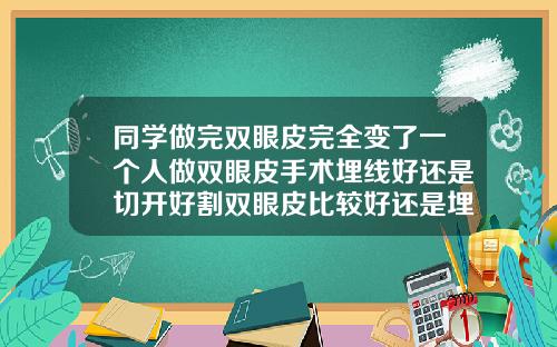 同学做完双眼皮完全变了一个人做双眼皮手术埋线好还是切开好割双眼皮比较好还是埋线比较好呢