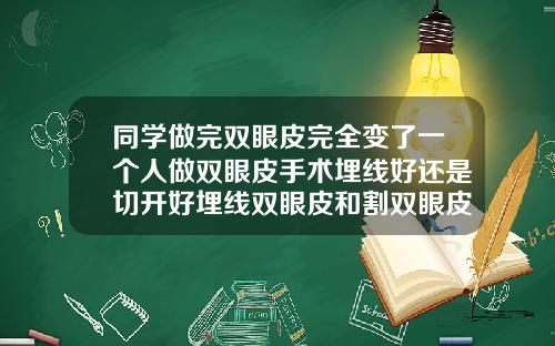 同学做完双眼皮完全变了一个人做双眼皮手术埋线好还是切开好埋线双眼皮和割双眼皮哪个伤害比较小该怎么选择