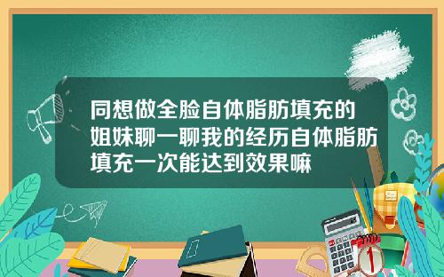 同想做全脸自体脂肪填充的姐妹聊一聊我的经历自体脂肪填充一次能达到效果嘛
