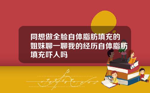 同想做全脸自体脂肪填充的姐妹聊一聊我的经历自体脂肪填充吓人吗