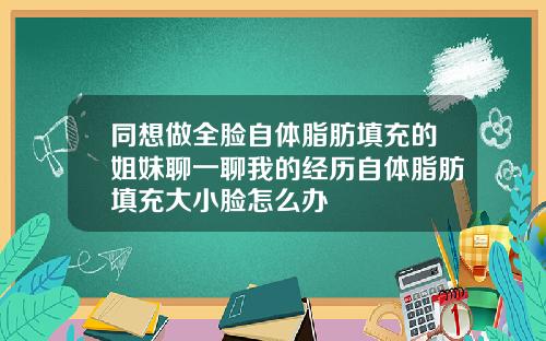 同想做全脸自体脂肪填充的姐妹聊一聊我的经历自体脂肪填充大小脸怎么办