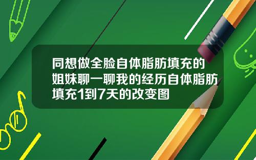 同想做全脸自体脂肪填充的姐妹聊一聊我的经历自体脂肪填充1到7天的改变图