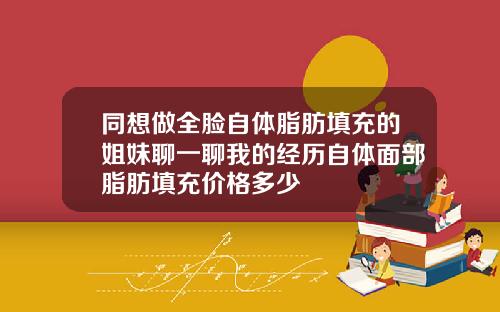 同想做全脸自体脂肪填充的姐妹聊一聊我的经历自体面部脂肪填充价格多少