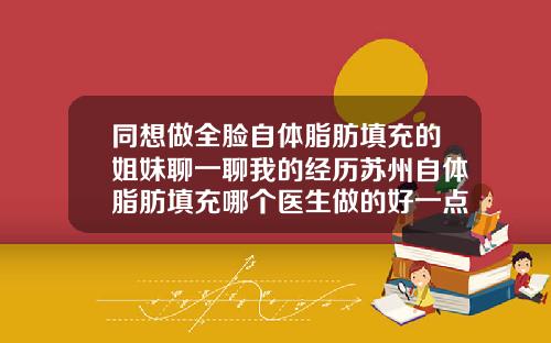 同想做全脸自体脂肪填充的姐妹聊一聊我的经历苏州自体脂肪填充哪个医生做的好一点