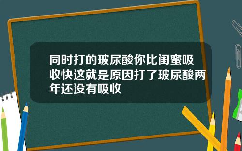 同时打的玻尿酸你比闺蜜吸收快这就是原因打了玻尿酸两年还没有吸收