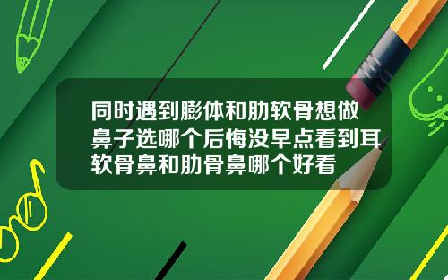 同时遇到膨体和肋软骨想做鼻子选哪个后悔没早点看到耳软骨鼻和肋骨鼻哪个好看