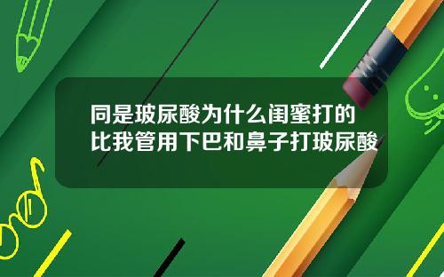 同是玻尿酸为什么闺蜜打的比我管用下巴和鼻子打玻尿酸