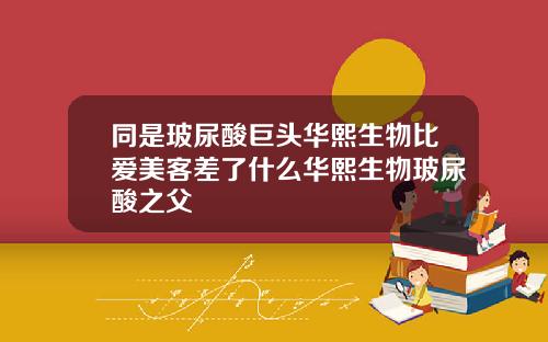 同是玻尿酸巨头华熙生物比爱美客差了什么华熙生物玻尿酸之父