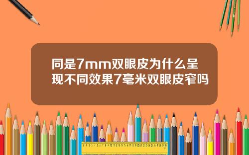 同是7mm双眼皮为什么呈现不同效果7毫米双眼皮窄吗