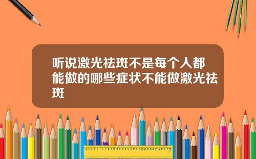 听说激光祛斑不是每个人都能做的哪些症状不能做激光祛斑