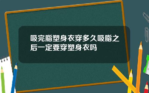 吸完脂塑身衣穿多久吸脂之后一定要穿塑身衣吗