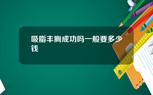 吸脂丰胸成功吗一般要多少钱