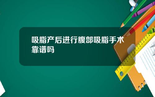 吸脂产后进行腹部吸脂手术靠谱吗