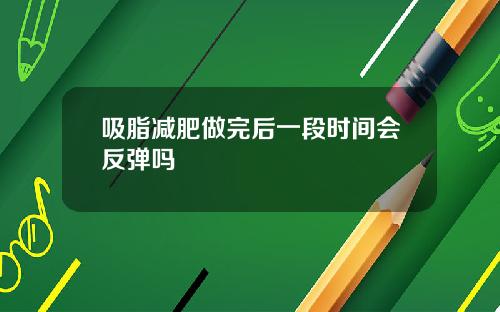 吸脂减肥做完后一段时间会反弹吗