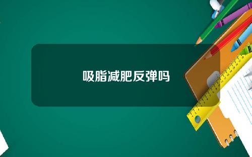 吸脂减肥反弹吗