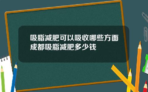 吸脂减肥可以吸收哪些方面成都吸脂减肥多少钱