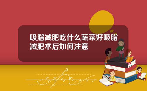 吸脂减肥吃什么蔬菜好吸脂减肥术后如何注意