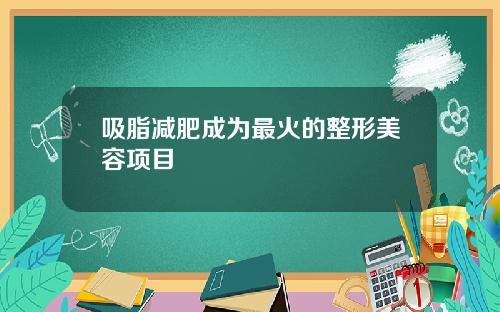 吸脂减肥成为最火的整形美容项目