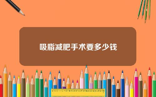 吸脂减肥手术要多少钱