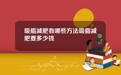 吸脂减肥有哪些方法吸脂减肥要多少钱